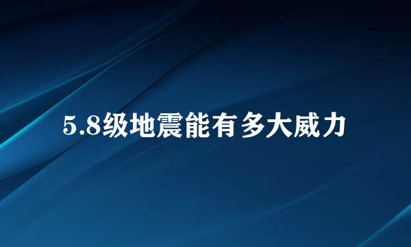 5.8级地震能有多大威力