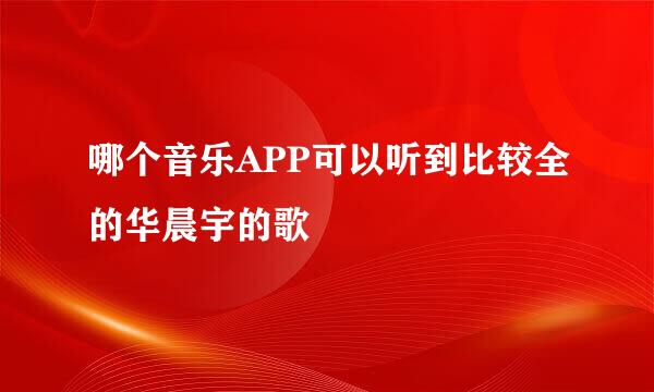 哪个音乐APP可以听到比较全的华晨宇的歌