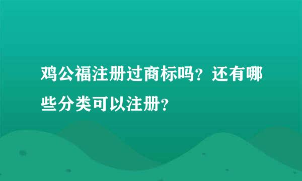 鸡公福注册过商标吗？还有哪些分类可以注册？