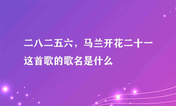 二八二五六，马兰开花二十一这首歌的歌名是什么