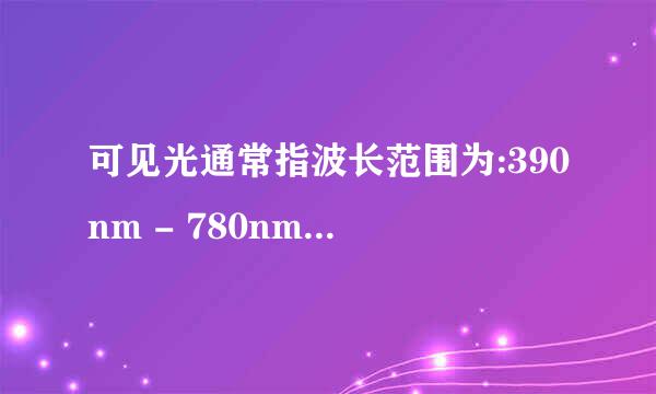 可见光通常指波长范围为:390nm - 780nm 的电磁波.人眼可见范围为:312nm - 10