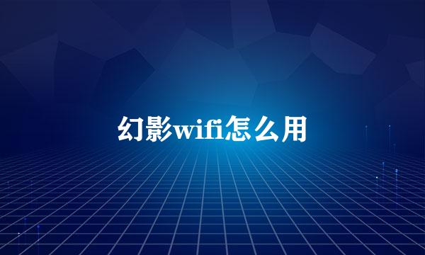 幻影wifi怎么用