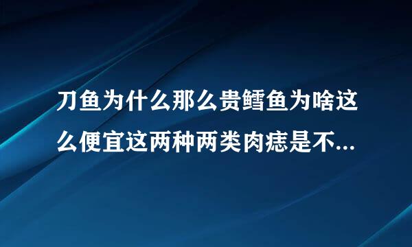 刀鱼为什么那么贵鳕鱼为啥这么便宜这两种两类肉痣是不是有关系？