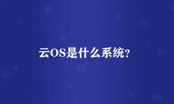 云OS是什么系统？