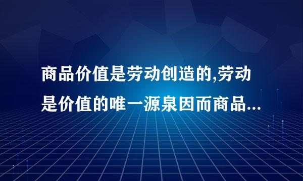 商品价值是劳动创造的,劳动是价值的唯一源泉因而商品的价值量是有生产商品所耗费的劳动量决定的.