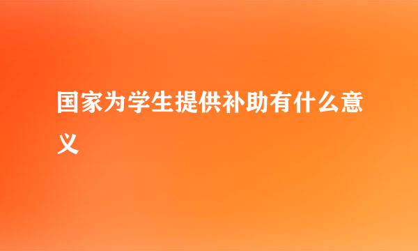 国家为学生提供补助有什么意义