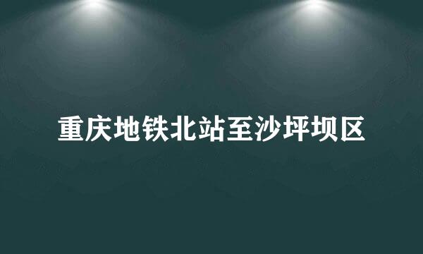 重庆地铁北站至沙坪坝区