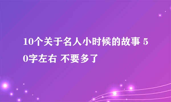 10个关于名人小时候的故事 50字左右 不要多了