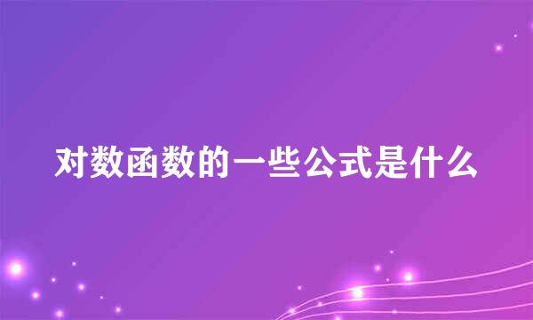 对数函数的一些公式是什么