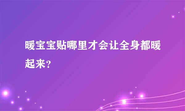 暖宝宝贴哪里才会让全身都暖起来？