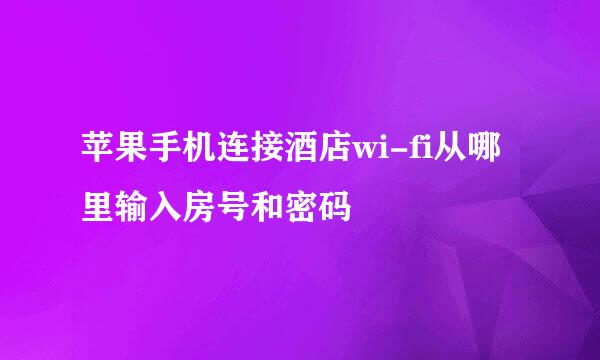 苹果手机连接酒店wi-fi从哪里输入房号和密码