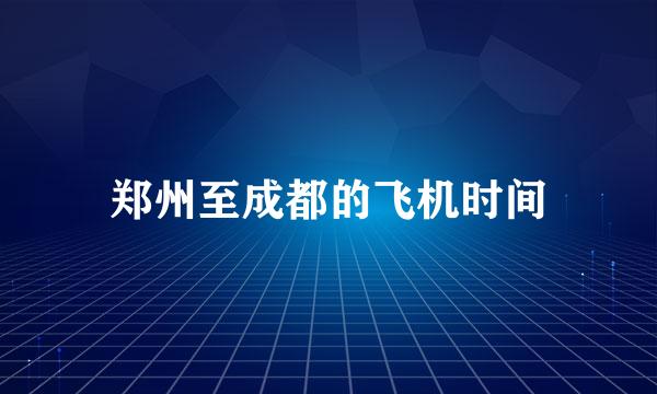 郑州至成都的飞机时间