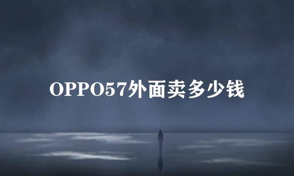 OPPO57外面卖多少钱