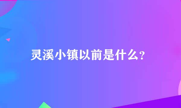 灵溪小镇以前是什么？