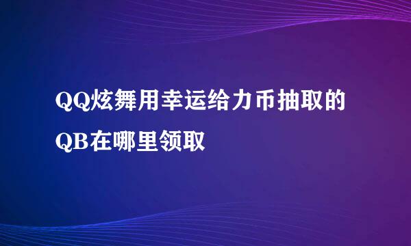 QQ炫舞用幸运给力币抽取的QB在哪里领取