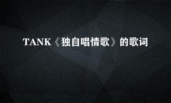 TANK《独自唱情歌》的歌词