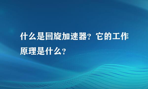 什么是回旋加速器？它的工作原理是什么？