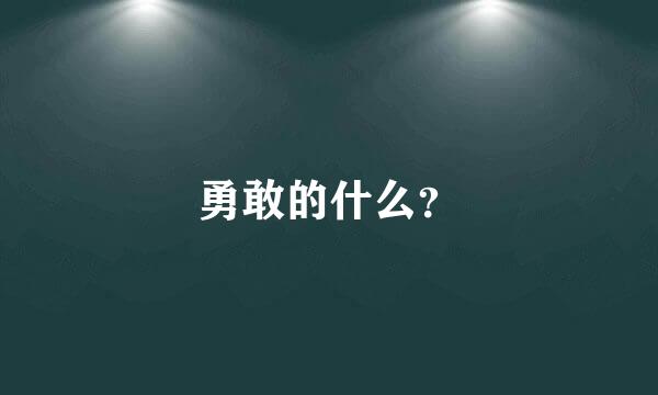 勇敢的什么？