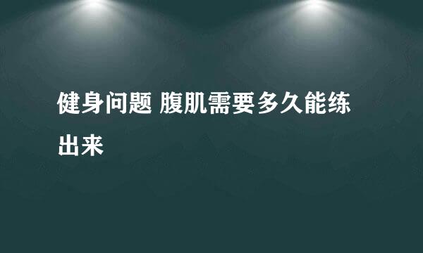 健身问题 腹肌需要多久能练出来