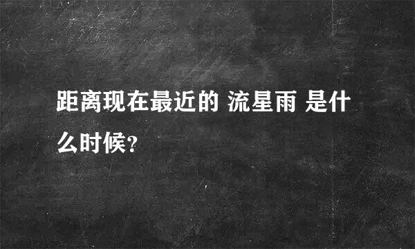 距离现在最近的 流星雨 是什么时候？