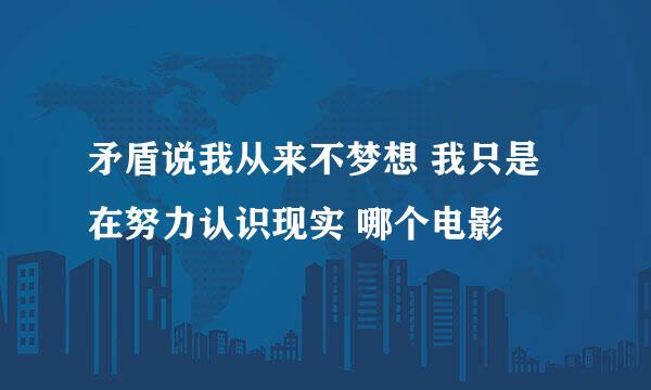 矛盾说我从来不梦想 我只是 在努力认识现实 哪个电影