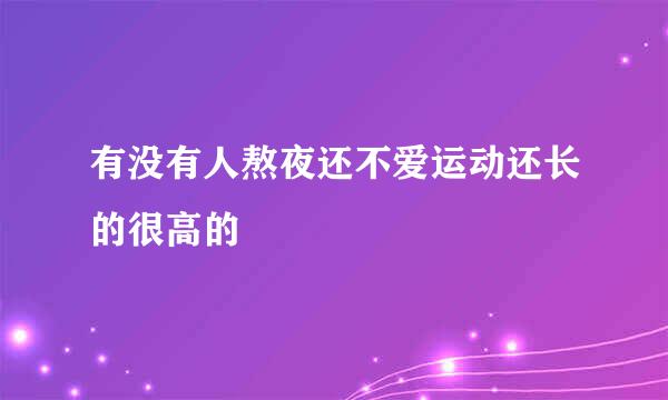 有没有人熬夜还不爱运动还长的很高的