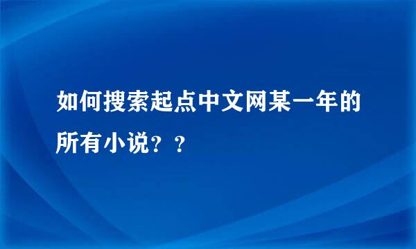 如何搜索起点中文网某一年的所有小说？？