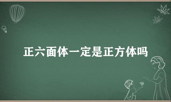 正六面体一定是正方体吗