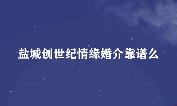 盐城创世纪情缘婚介靠谱么