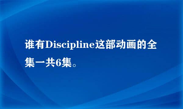 谁有Discipline这部动画的全集一共6集。