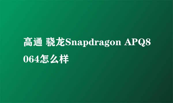 高通 骁龙Snapdragon APQ8064怎么样