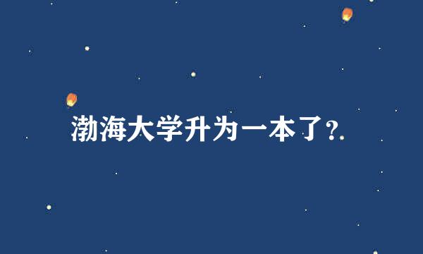 渤海大学升为一本了？