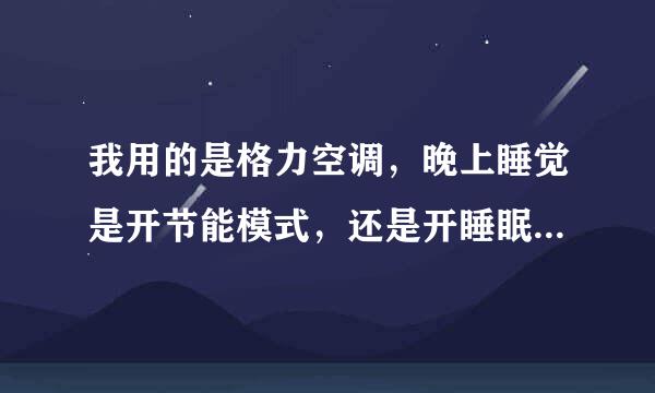 我用的是格力空调，晚上睡觉是开节能模式，还是开睡眠模式省电？.。谢谢