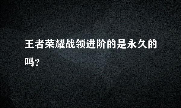 王者荣耀战领进阶的是永久的吗？