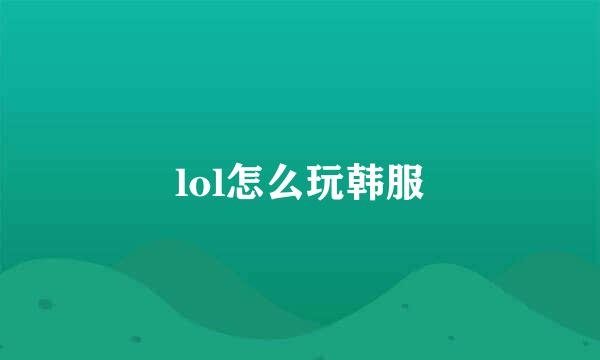 lol怎么玩韩服