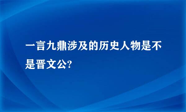 一言九鼎涉及的历史人物是不是晋文公?