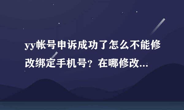 yy帐号申诉成功了怎么不能修改绑定手机号？在哪修改，就是原来的手机号码不用了，现在接收不到验证码。