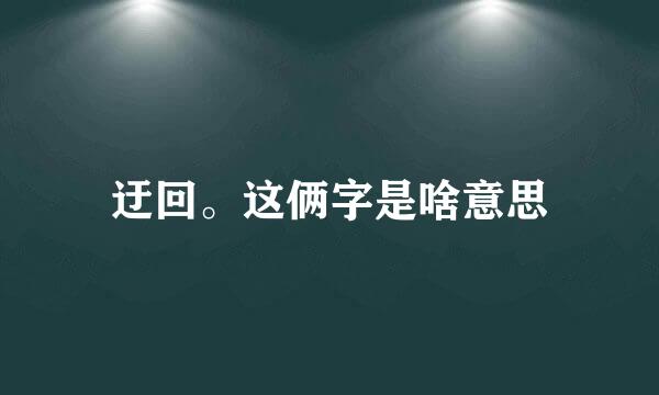 迂回。这俩字是啥意思