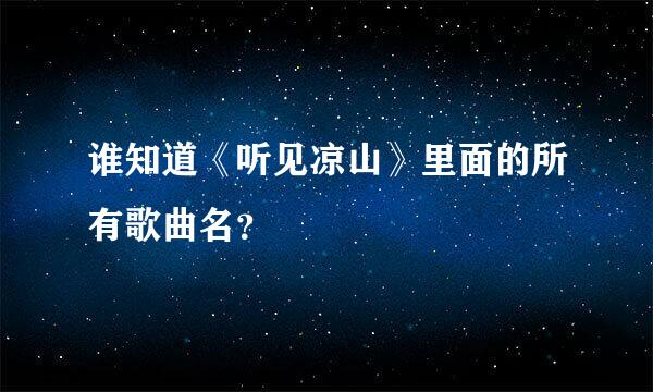 谁知道《听见凉山》里面的所有歌曲名？