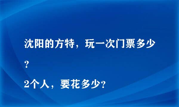 沈阳的方特，玩一次门票多少？
2个人，要花多少？