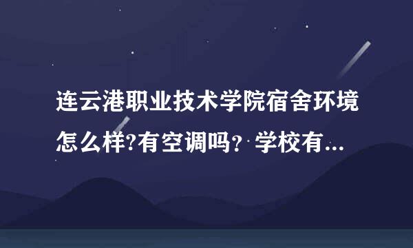 连云港职业技术学院宿舍环境怎么样?有空调吗？学校有篮球赛吗？离市中心有多远？我是这届新生