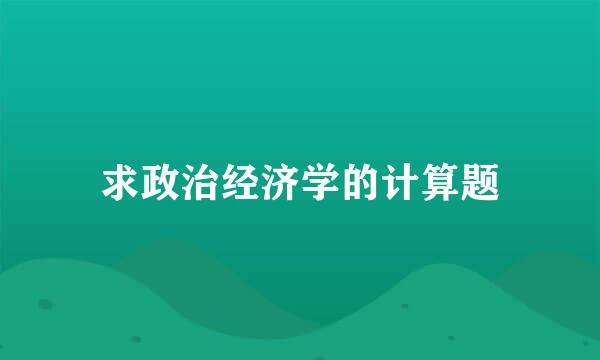 求政治经济学的计算题