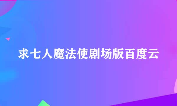 求七人魔法使剧场版百度云