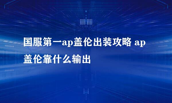 国服第一ap盖伦出装攻略 ap盖伦靠什么输出