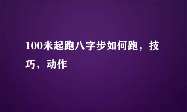 100米起跑八字步如何跑，技巧，动作