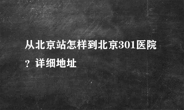 从北京站怎样到北京301医院？详细地址