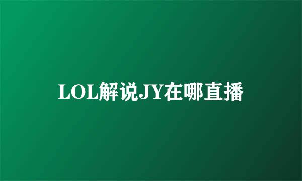 LOL解说JY在哪直播