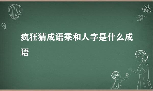 疯狂猜成语乘和人字是什么成语