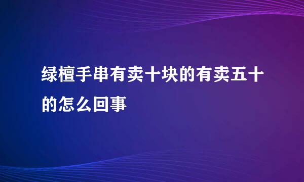 绿檀手串有卖十块的有卖五十的怎么回事