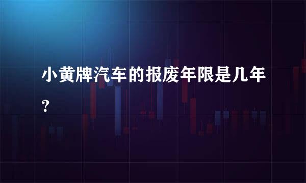 小黄牌汽车的报废年限是几年？